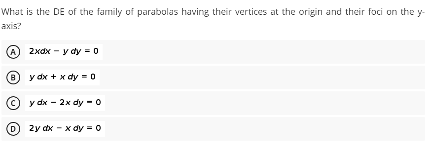 What is the DE of the family of parabolas having their vertices at the origin and their foci on the y-
axis?
A
2xdx — у dy %3Dо
B
y dx + x dy = 0
y dx — 2х dy %3D0
(D
2y dx — х dy %3Dо
