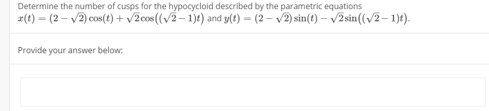 Determine the number of cusps for the hypocycloid described by the parametric equations
x(t) =
(2 – v2) cos(t) + v2 cos((v2– 1)t) and y(t)
(2 – v2) sin(t) – v2 sin((/2 – 1)t).
Provide your answer below:
