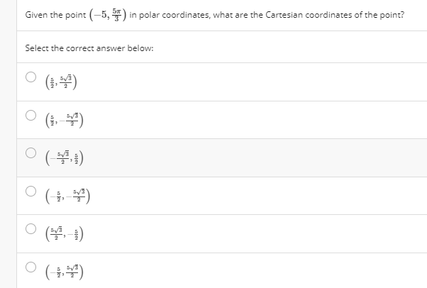 Given the point (-5, ) in polar coordinates, what are the Cartesian coordinates of the point?
Select the correct answer below:
(3.4)
(i, 4)
(부)
ㅇ (, ¥)
( )
(뉴,¥)
