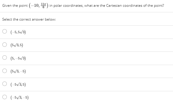 Given the point (–10, ) in polar coordinates, what are the Cartesian coordinates of the point?
Select the correct answer below:
O (-5,5/3)
O (5/3,5)
O (5,-5V3)
O (5/3, –5)
O (-5/3,5)
O (-5/3–5)
