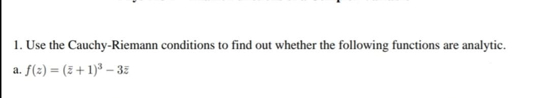 1. Use the Cauchy-Riemann conditions to find out whether the following functions are analytic.
a. f(z) = (2+1)³ – 3z