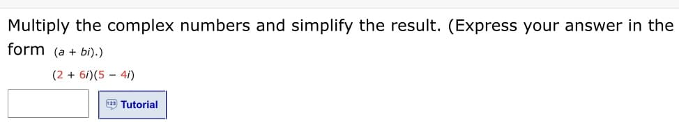 Multiply the complex numbers and simplify the result. (Express your answer in the
form (a + bi).)
(2 + 6i)(5 – 4i)
9 Tutorial
