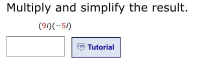 Multiply and simplify the result.
(9i)(-5i)
123
Tutorial
