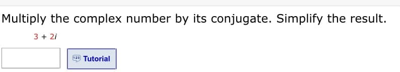 Multiply the complex number by its conjugate. Simplify the result.
3 + 2i
123
Tutorial

