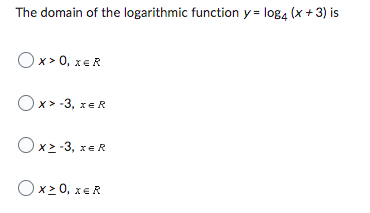 The domain of the logarithmic function y = log4 (x + 3) is
OX>0, XER
Ox> -3, x = R
Oxz-3, x
x=R
Ox>0, XER