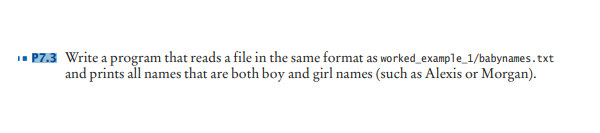 P7.3 Write a program that reads a file in the same format as worked_example_1/babynames.txt
and prints all names that are both boy and girl names (such as Alexis or Morgan).
