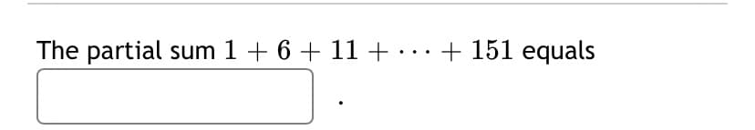 The partial sum 1 + 6 + 11 +..+ 151 equals
