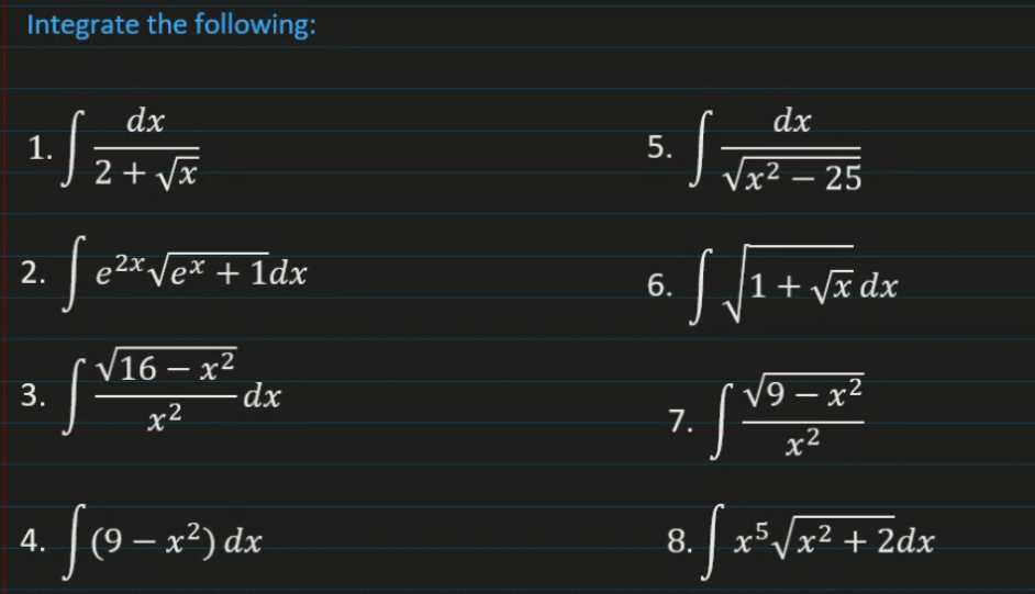 Integrate the following:
dx
dx
1.
2 + Vx
5.
J Vx2 – 25
| e2*Vex + 1dx
2.
,2x,
| [1+ vã dx
6.
V16 – x²
3.
-
V9 – x²
7. [
-dx
x2
x²
4. | (9 – x²) dx
|x5Vx² + 2dx
8.
