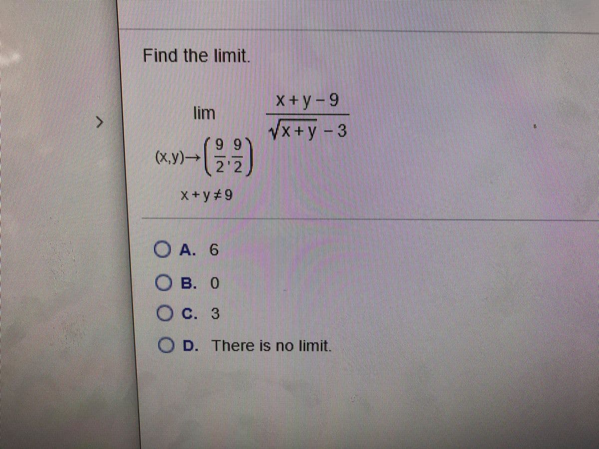 Find the limit.
X+y-9
lim
Vx +y -3
99
(x.y)→
22
x+y+9
O A. 6
O B. 0
O C. 3
D. There is no limit.
०|च
