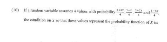 1+3x
(10) If a random variable assumes 4 values with probability 1+1 1+2 and
1-4x
the condition on x so that these values represent the probability function of X is: