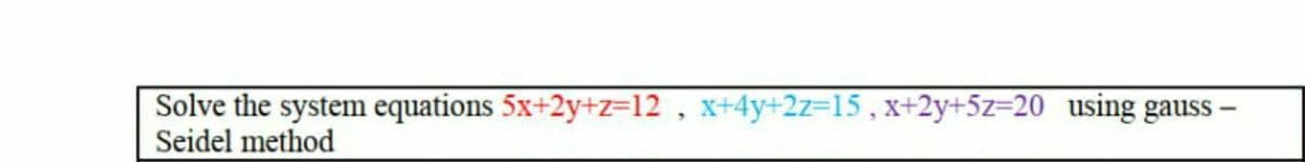 Solve the system equations 5x+2y+z=12 , x+4y+2z=15, x+2y+5z=20 using gauss –
Seidel method
