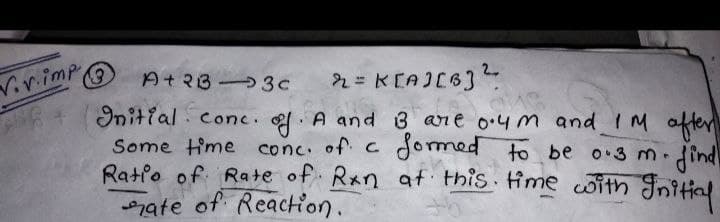 Virimp
.
(3
At23 3c
2 = KEAJC6].
Initial conc.. A and 3 ane o.4m and IM after
Some time conc of c dormed to be o 3 m.
Ratio of Rate of Rxn at this time with Initial
ate of Reaction.
dind
