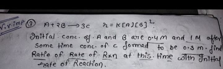 Virimp
.
(3
At2B 3c
Initial conc.. A and 3 ane o.4m and IM after
Some time conc of c dormed to be o 3 m.
Ratfo of Rate of Rxn at this time with Initial
ate of Reaction.
ind
