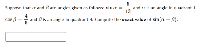 Suppose that a and B are angles given as follows: sin a
and a is an angle in quadrant 1.
13
4
and B is an angle in quadrant 4. Compute the exact value of sin(a + B).
cos B
