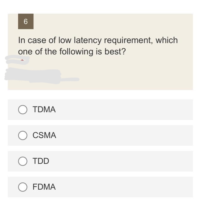 6
In case of low latency requirement, which
one of the following is best?
O TDMA
O CSMA
O TDD
FDMA