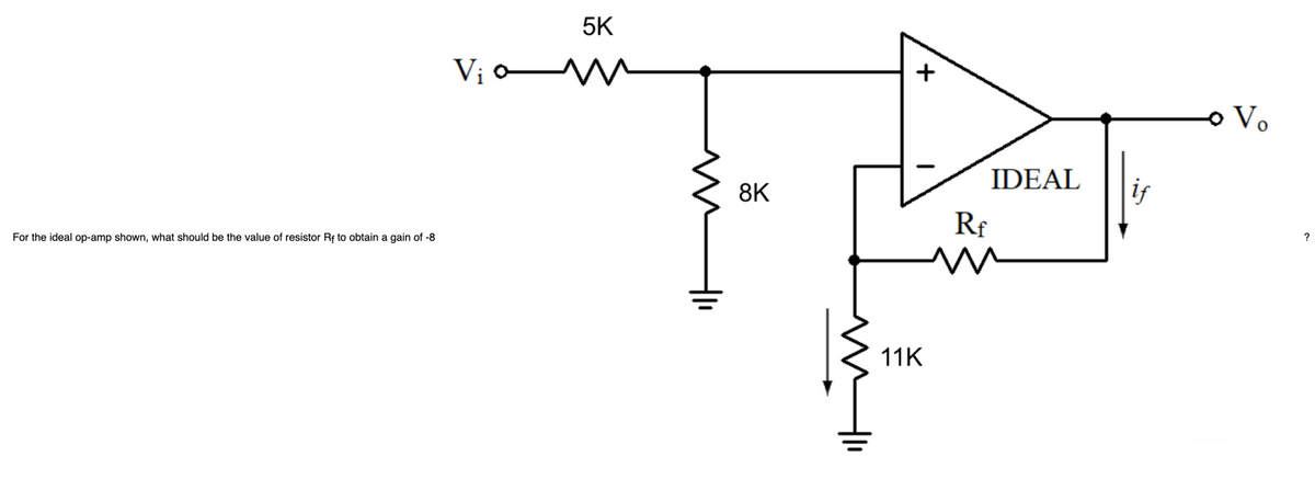 For the ideal op-amp shown, what should be the value of resistor Rf to obtain a gain of -8
Vic
5K
m
m
Hli
8K
+
11K
IDEAL
Rf
m
if
• Vo
?