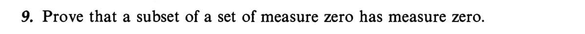 9. Prove that a subset of a set of measure zero has measure zero.
