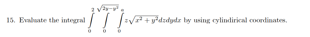 2 V2y-y²
a
integral / | |:
x² + y²dzdydx by using cylindirical coordinates.
15. Evaluate the
