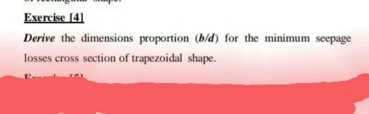 Exercise [41
Derive the dimensions proportion (b/d) for the minimum seepage
losses cross section of trapezoidal shape.
