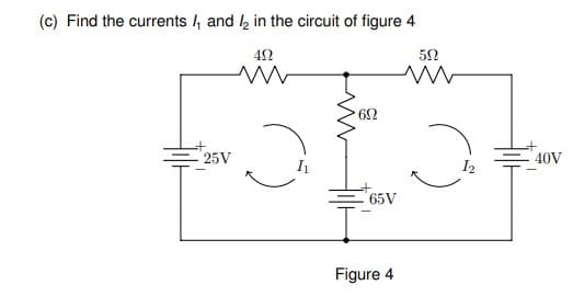 (c) Find the currents /, and , in the circuit of figure 4
42
52
25V
40V
65V
Figure 4
