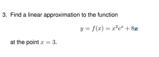 3. Find a linear approximation to the function
at the point x = 3.
y = f(x) = x²e + 8x