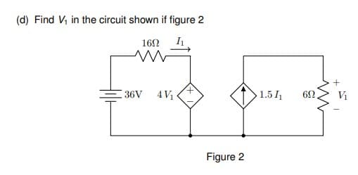 (d) Find V, in the circuit shown if figure 2
162
36V
4 V1
1.5 I
Vị
Figure 2
