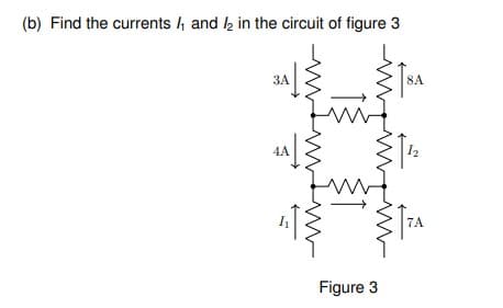 (b) Find the currents 4 and k in the circuit of figure 3
ЗА
8A
4A
7A
Figure 3
