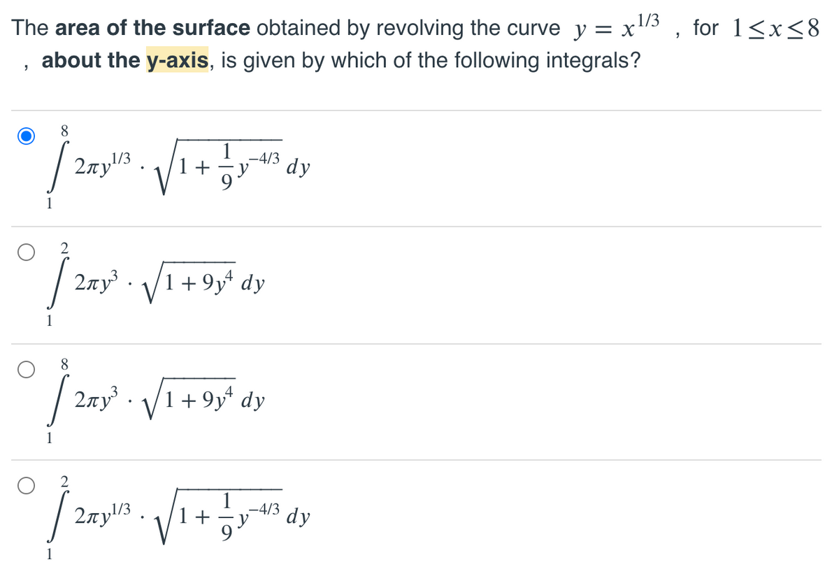 The area of the surface obtained by revolving the curve y = x"5
for 1<x<8
about the y-axis, is given by which of the following integrals?
1/3
4/3
1 +
dy
1
2xy · /1+9y* dy
8
2ny³ · V
1 + 9y* dy
2ny/3 ..
1
-4/3
1 +
dy
