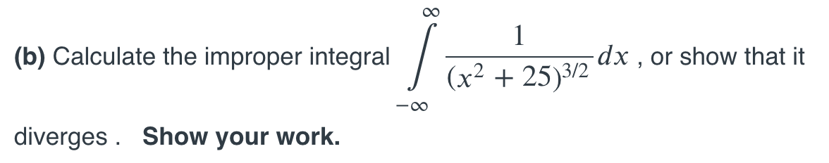 1
(b) Calculate the improper integral
dx , or show that it
(x² + 25)3/2
-00
diverges . Show your work.
