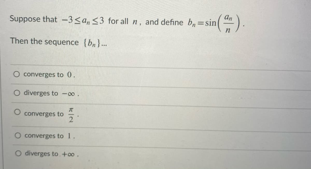 an
Suppose that -3<a,<3 for all n, and define b,=sin
).
Then the sequence {bn} .-.
converges to 0
diverges to 0.
converges to
O converges to 1.
O diverges to.+o.
