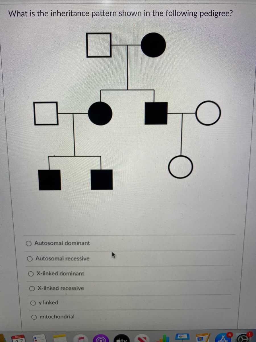 What is the inheritance pattern shown in the following pedigree?
O Autosomal dominant
Autosomal recessive
O X-linked dominant
O X-linked recessive
O y linked
mitochondrial
DEC
ty
