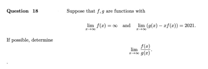 Question 18
Suppose that f,g are functions with
lim f(x) = 0 and
lim (g(x) – xf(x)) = 2021.
If possible, determine
f(x)
lim
2-400 g(x)
