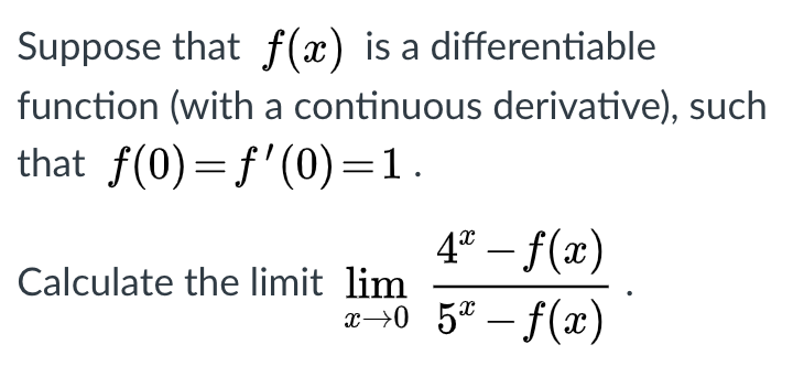 Suppose that f(x) is a differentiable
function (with a continuous derivative), such
that f(0)=f'(0)=1.
4° – f(x)
Calculate the limit lim
a>0 5* – f(x)

