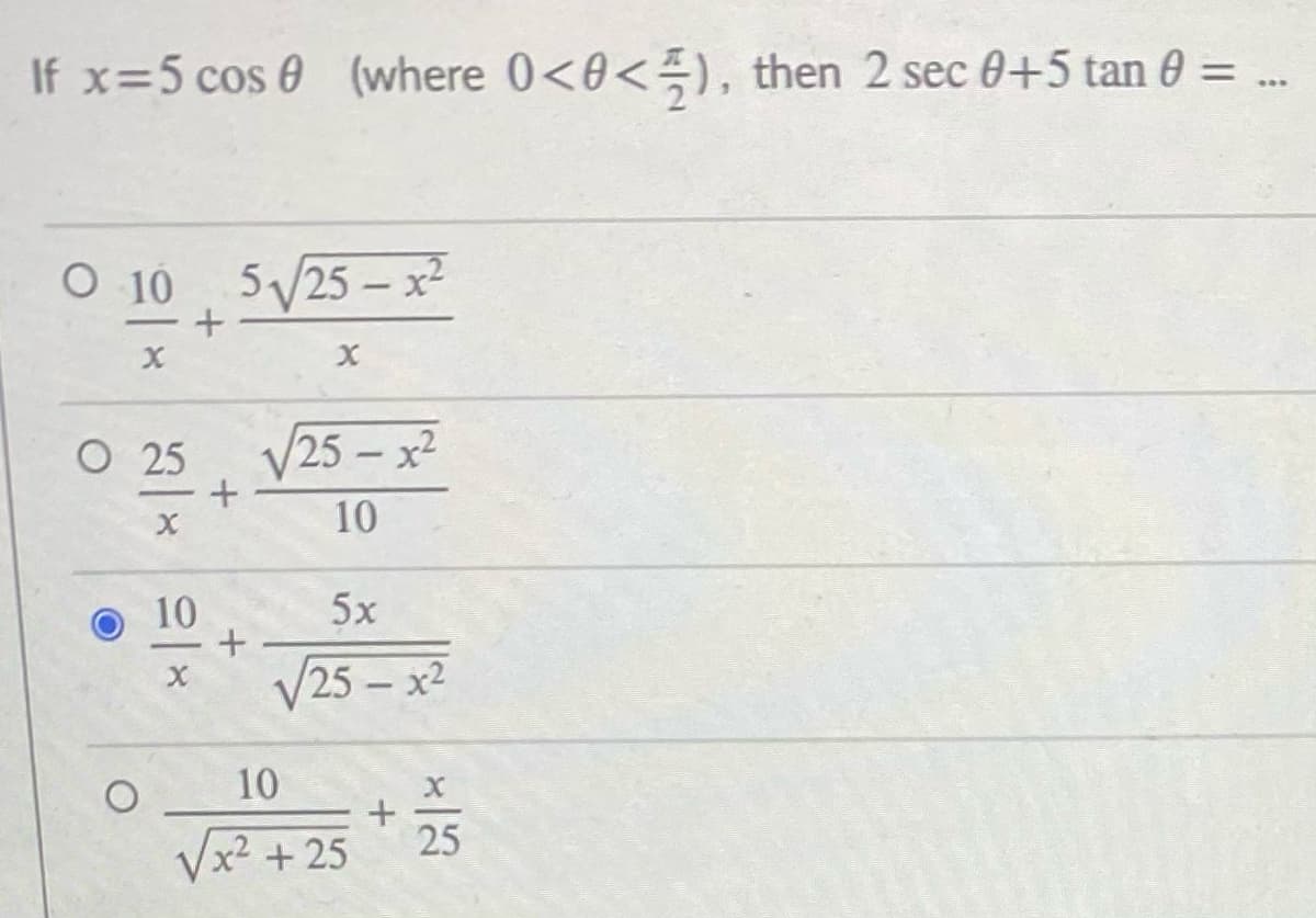 If x=5 cos 0 (where 0<0<), then 2 sec 0+5 tan 0 =
...
O 10 525 –x²
O 25
/25-x2
10
10
5x
V25- x2
10
25
Vx? + 25
