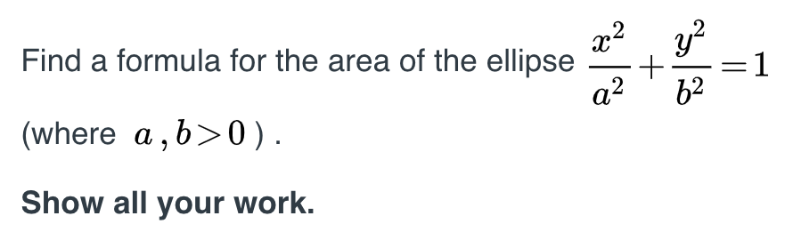 x2
Find a formula for the area of the ellipse
a2
y?
=D1
62
(where a, b>0).
Show all your work.
||
