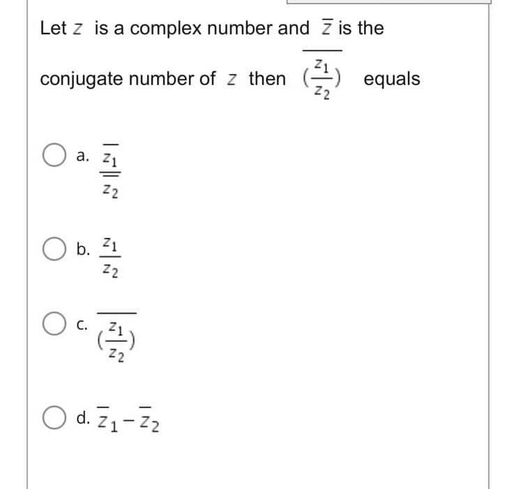 Let z is a complex number and z is the
conjugate number of z then () equals
O a.
Z1
Z2
b. 21
Z2
C.
O d. Z1-Z2
