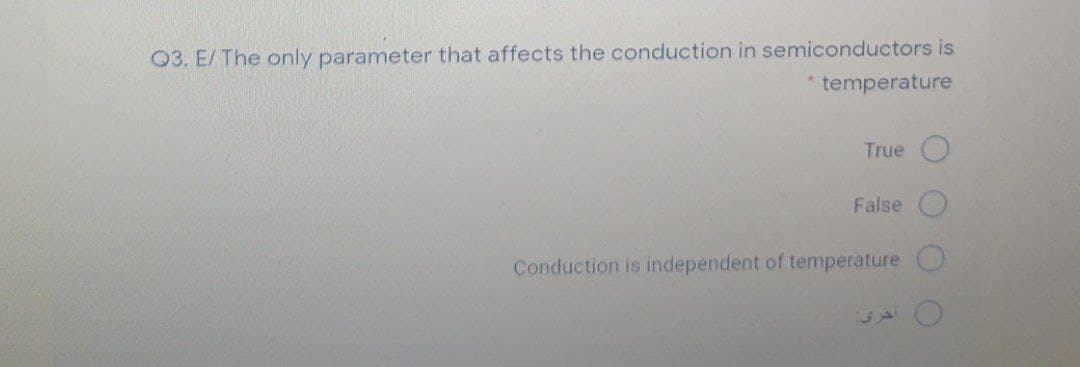 Q3. E/The only parameter that affects the conduction in semiconductors is
temperature
True
False
Conduction is independent of temperature
