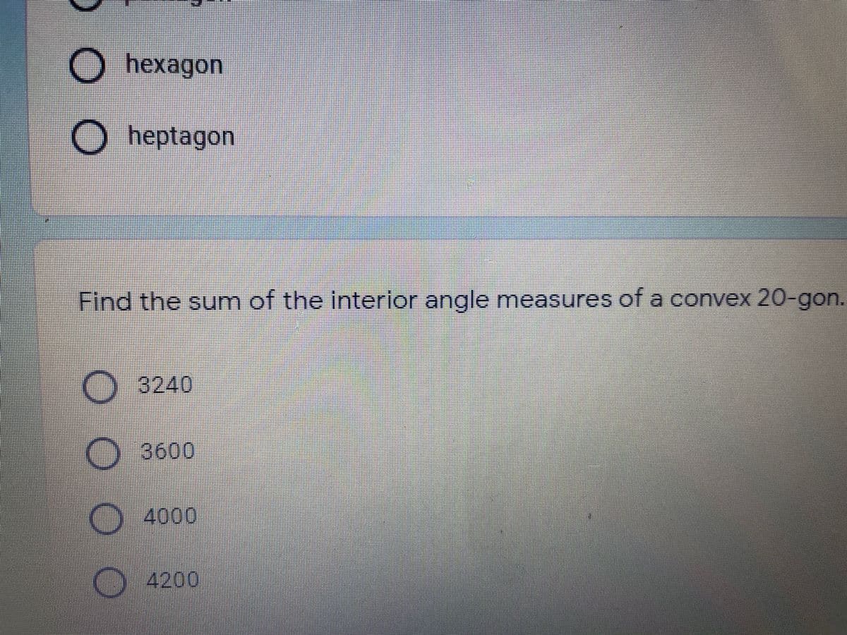 O hexagon
O heptagon
Find the sum of the interior angle measures of a convex 20-gon.
O 3240
)3600
-4000
) 4200
