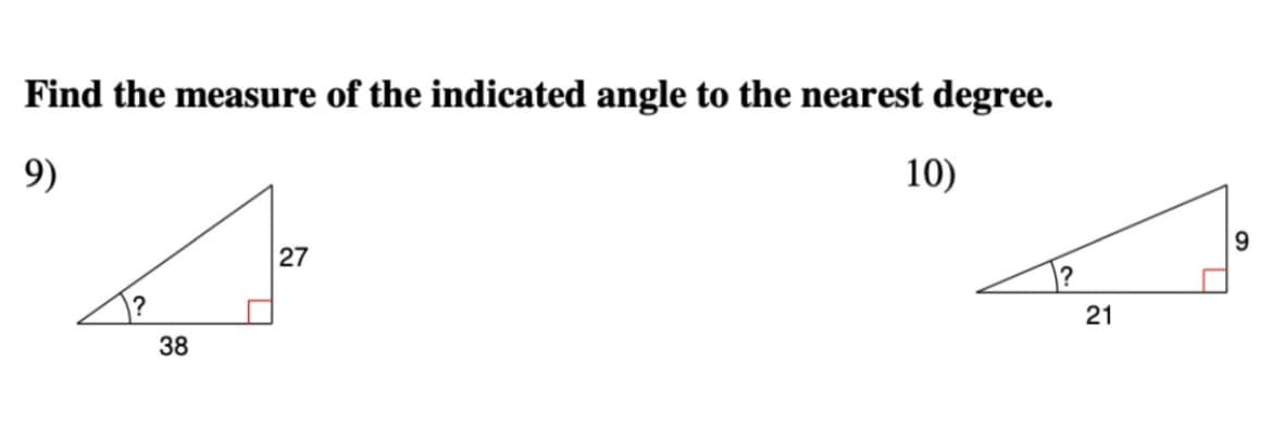 Find the measure of the indicated angle to the nearest degree.
9)
10)
27
9.
?
38
21
