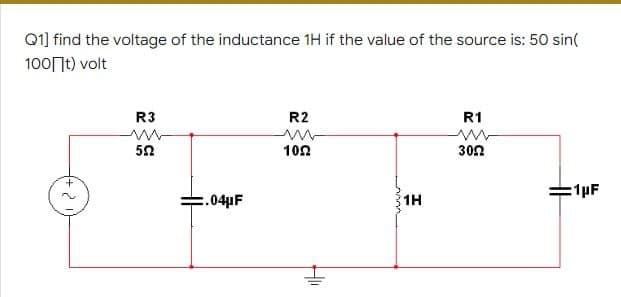 Q1] find the voltage of the inductance 1H if the value of the source is: 50 sin(
100 t) volt
R2
R3
www
552
R1
ww
3022
1022
=1pF
2
=.04μF
Hii
1H