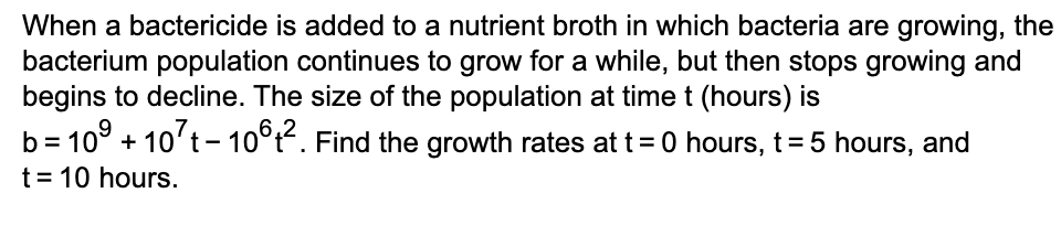 6,2
b = 10° + 10't- 10°t². Find the growth rates att=0 hours, t= 5 hours, and
t = 10 hours.
