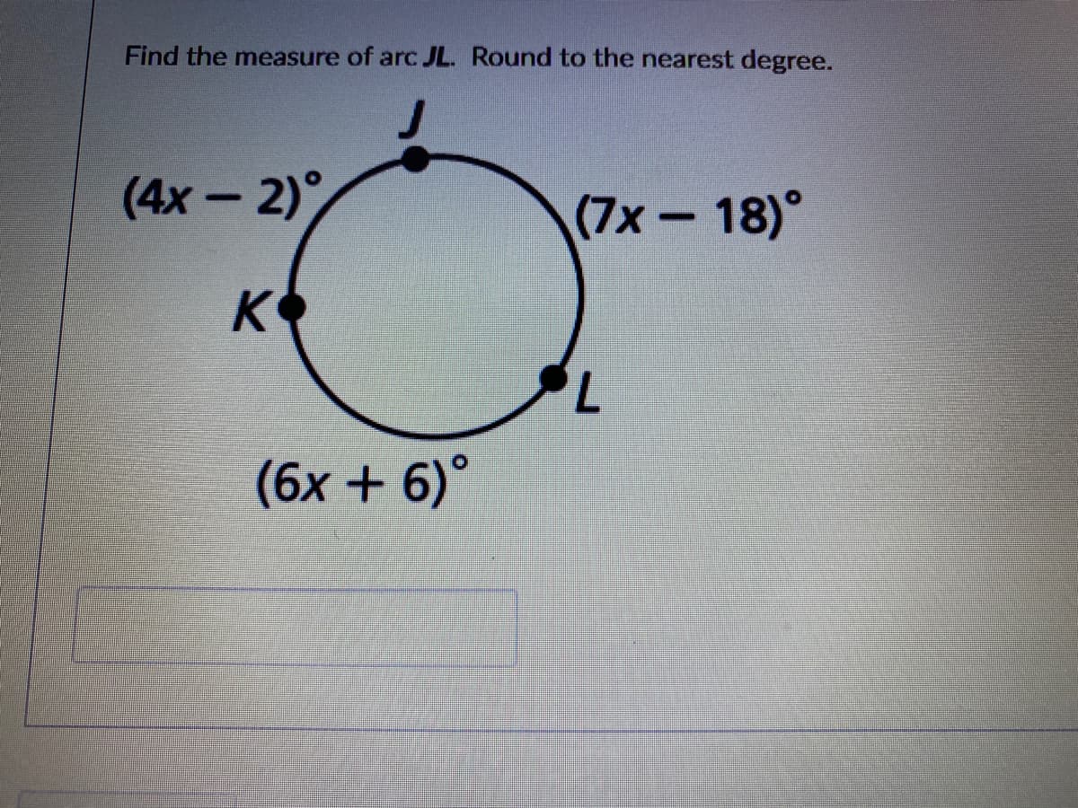 Find the measure of arc JL. Round to the nearest degree.
(4х — 2)°
(7x-18)°
K
O
7.
(6x + 6)°
