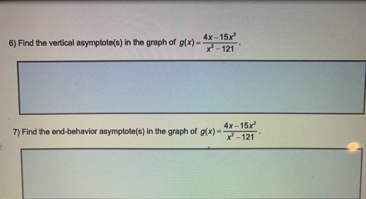 4x-15x
x -121
6) Find the vertical asymptote(s) in the graph of g(x) =
4x-15x
7) Find the end-behavior asymptote(s) in the graph of g(x)3=
x-121
