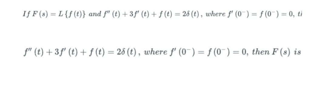 If F (s) = L {f(t)} and f" (t)+3f' (t) + f (t) = 28 (t), where f' (0-) = f(0) = 0, ti
f" (t) + 3ƒ' (t) + f(t) = 28 (t), where f' (0-) = f(0) = 0, then F (s) is