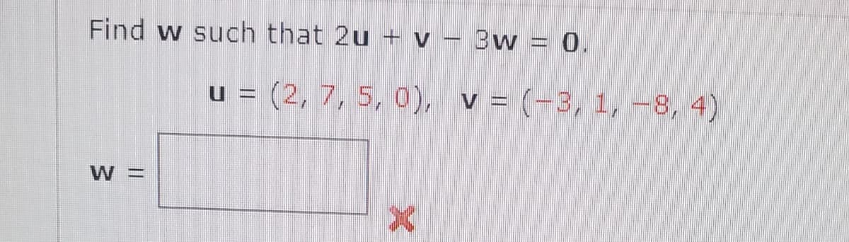 Find w such that 2u + v – 3w = 0.
u = (2, 7, 5, 0), v = (-3, 1, -8, 4)
= M
