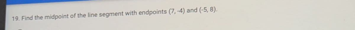 19. Find the midpoint of the line segment with endpoints (7,-4) and (-5, 8).