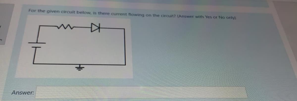 For the given circuit below, is there current flowing on the circuit? (Answer with Yes or No only
Answer:
