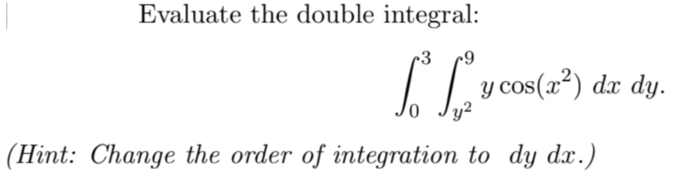 Evaluate the double integral:
3 +9
Lo L₂ Y COS(2
(Hint: Change the order of integration to dy dx.)
y cos(x²) dx dy.