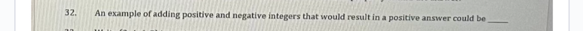 32.
An example of adding positive and negative integers that would result in a positive answer could be