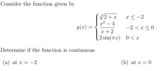 Consider the function given by
V2 + x
x² – 4
a< -2
g(x) =
-2 < x < 0.
x +2
2 sin(rx) 0< x
Determine if the function is continuous
(a) at r = -2
(b) at r = 0
